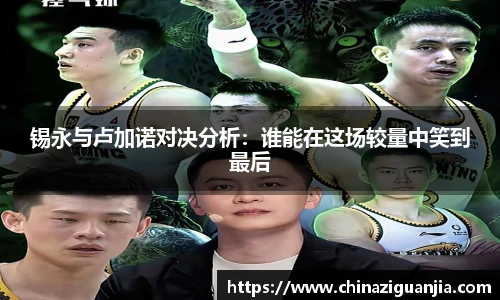 锡永与卢加诺对决分析:谁能在这场较量中笑到最后