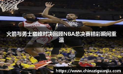 火箭与勇士巅峰对决回顾NBA总决赛精彩瞬间重温