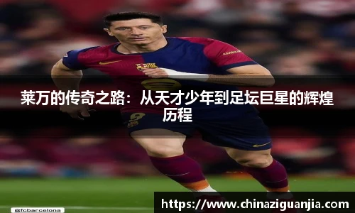 莱万的传奇之路:从天才少年到足坛巨星的辉煌历程