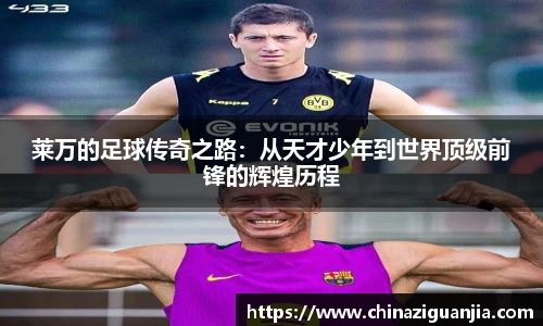 莱万的足球传奇之路:从天才少年到世界顶级前锋的辉煌历程