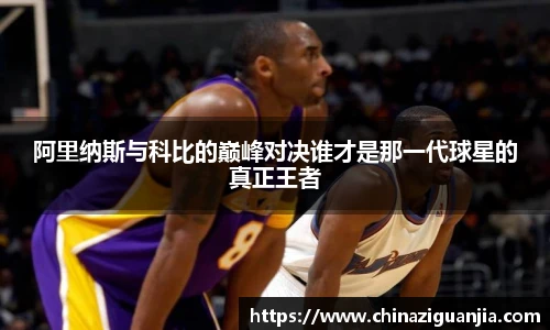 阿里纳斯与科比的巅峰对决谁才是那一代球星的真正王者