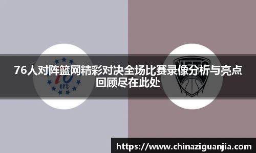 76人对阵篮网精彩对决全场比赛录像分析与亮点回顾尽在此处