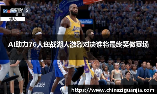 AI助力76人迎战湖人激烈对决谁将最终笑傲赛场