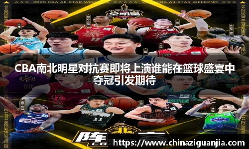 CBA南北明星对抗赛即将上演谁能在篮球盛宴中夺冠引发期待