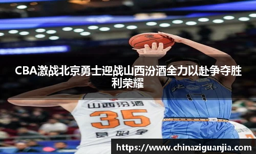 熊猫体育CBA激战北京勇士迎战山西汾酒全力以赴争夺胜利荣耀